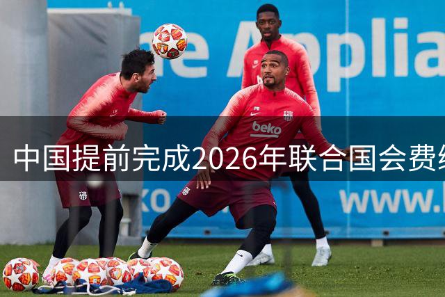 中国提前完成2026年联合国会费缴纳